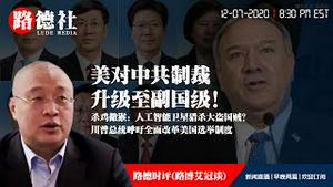12/7/2020 路德时评（路博艾冠谈）：美宣布对十四名中共全国人大副委员长实施制裁意味着什么？川普总统呼吁全面改革美国选举制度，并说接下来两天你会看到很多大事发生；
