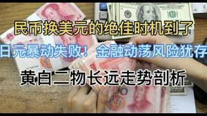 民币换美元的绝佳时机到了！日元暴动失败，金融动荡风险犹存！黄白二物长远走势剖析，长持吗？