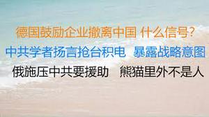 财经冷眼：德国鼓励企业撤离中国，大众首当其冲，什么信号？中共学者扬言抢台积电，暴露战略意图！ 俄施压中共要援助，包帝里外不是人！（20220608第806期）
