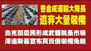 普金成运输大队长，俄军遗弃大量武器装备。乌克兰农民形成武器跳蚤市场，泽连斯基宣布买卖俄装备免税。2022.03.29NO.1184