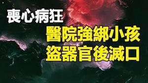 🔥🔥丧心病狂❗医院强绑小孩盗器官后灭口❗大人不听话就被精神病❗中共最害怕你知道的内幕❗【黄标】