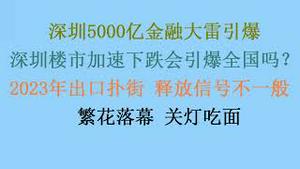 深圳5000亿金融大雷引爆，无数家庭血本无归！深圳楼市加速下跌会引爆全国吗？2023年出口扑街，7年之最，释放信号不一般 ！繁花落幕 ，关灯吃面！(20240115第1136期)