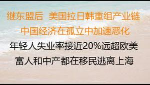 财经冷眼：继东盟后，美国拉日韩重组产业链，中国经济在孤立中加速恶化 ！中国年轻人失业率接近20%，远超欧美 ！富人和中产都在移民，逃离上海！（20220521第799期）