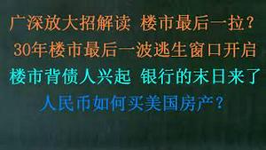 突发！广深放大招解读，楼市最后一拉？30年楼市最后一波逃生窗口开启！楼市背债人兴起，银行入坑成定居？人民币如何买美国房产？(20230830第1088期)