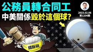 盛传中国部分公务员要转合同工，最终谁买单？中美关系始于小球、终于气球、毁于混球（文昭谈古论今20230206第1204期）