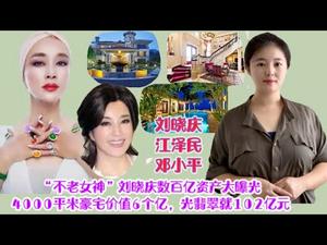 刘晓庆数百亿资产惊人曝光，被“割韭菜”前兆吗？北京4000平米豪宅值6亿，光翡翠就102亿，刘晓庆与江泽民不得不说的故事，兴于邓小平，败于邓小平