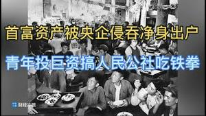 首富资产被央企侵吞净身出户！青年投巨资搞人民公社吃铁拳！