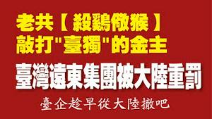 老共【杀鸡儆猴】，敲打“台独”金主。台湾远东集团被大陆重罚。台企趁早从大陆撤吧。2021.11.23NO1021#远东集团
