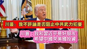 川普：我不评论是否阻止中共武力犯台。川普：我和习近平是好朋友，希望中国来美国投资。2025.02.26NO26393