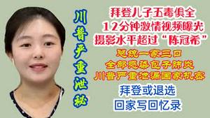 劲爆铁证：拜登儿子12分钟激情视频曝光，五毒俱全摄影水准超过“陈冠希”， 总统幼子也感染包子肺炎，川普严重洩漏国家机密，拜登大概率退选回家写回忆录