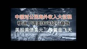 海外有资产的中国人要小心了，中共开始收割了！穆迪下调美国评级引崩金融崩跌？全球各大资产如何走？