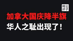 【公子时评】国庆降半旗，加拿大和中国的文明程度高下立判！海外华人如何自保？BC省参议员胡元豹是全加拿大华人的耻辱！