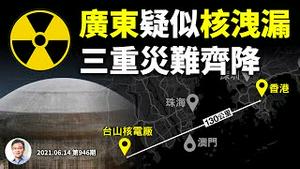 广东核电厂疑发生洩漏！「墨菲定律」诅咒兑现，三重灾祸齐聚广东（文昭谈古论今20210614第946期）