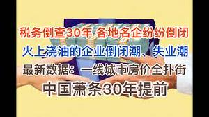 税务倒查30年，各地名企纷纷倒下！火上浇油，企业倒闭潮、失业潮加速！最新数据：一线房价全线扑街，神仙也救不了！中国萧条30年提前！(20240617第1213期)