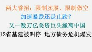 两大昏招：限制卖股、限制做空，人人自危，股灾还是止跌？又一数万亿美资巨头撤离中国！12省基建被叫停，地方债务危机藏不住了！(20240119第1138期)