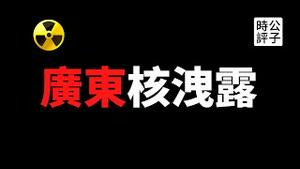 【公子时评】广东台山核电站洩露，法国公司向美国紧急求助！中国突然大幅提高核浓度标准，竟为掩盖真相？