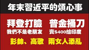 年末习近平的烦心事。拜登打脸：我们不是老朋友；普金捅刀：卖S400给印度；彭帅、高歌两女人添乱。2021.11.19NO1016