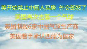 财经冷眼：美国开始禁止中国人买房，制裁6家中国气球生产商，着手承认西藏为国家！中共外交部彻底怒了 ！ 美国再次击落一个气球，全球高度关注！（20230211第976期）