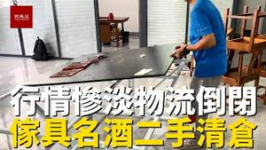 行情惨淡，深圳货运物流公司倒闭，电脑家具名酒统统当二手卖掉，老板心灰意冷损失惨重